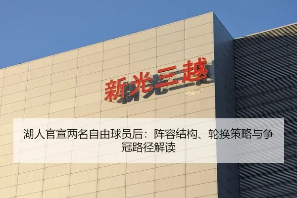 湖人官宣两名自由球员后：阵容结构、轮换策略与争冠路径解读