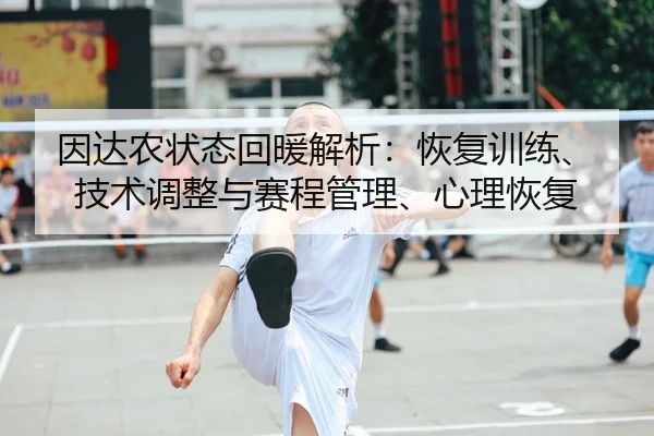 因达农状态回暖解析：恢复训练、技术调整与赛程管理、心理恢复