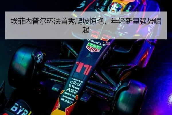 埃菲内普尔环法首秀爬坡惊艳，年轻新星强势崛起 | NBA
